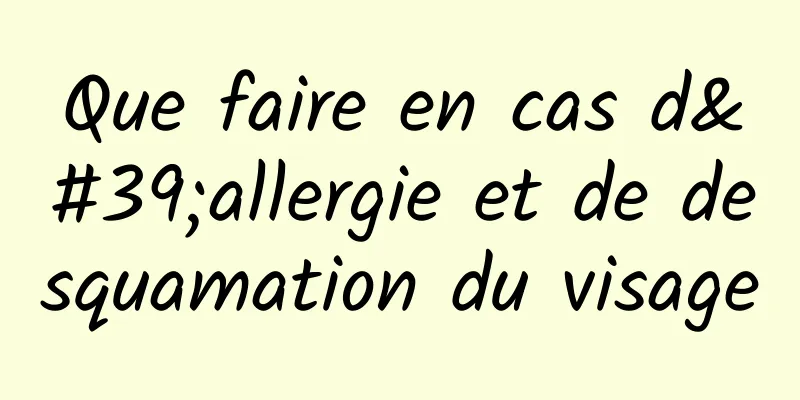 Que faire en cas d'allergie et de desquamation du visage