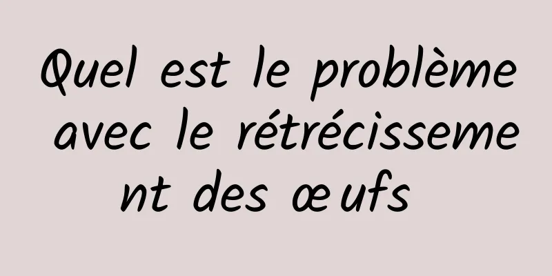 Quel est le problème avec le rétrécissement des œufs 