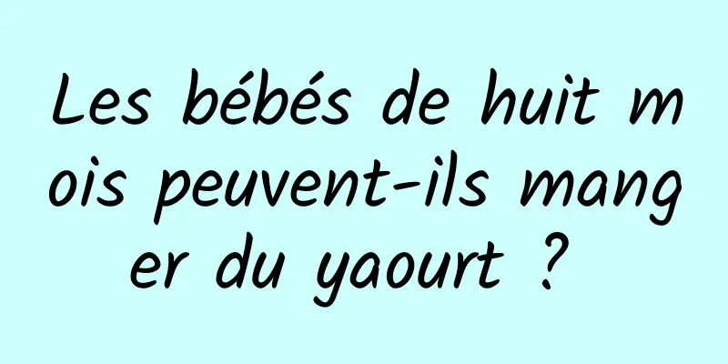 Les bébés de huit mois peuvent-ils manger du yaourt ? 