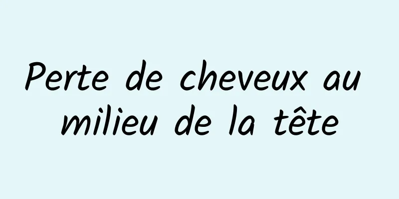 Perte de cheveux au milieu de la tête