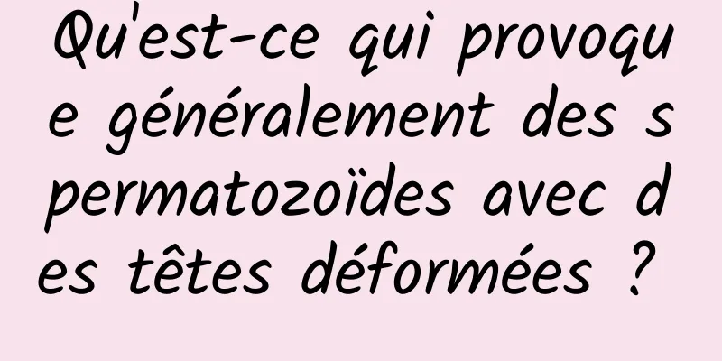 Qu'est-ce qui provoque généralement des spermatozoïdes avec des têtes déformées ? 