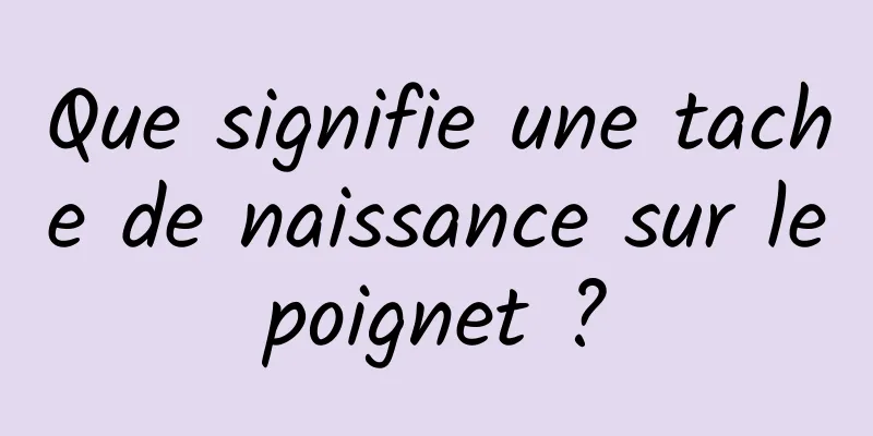 Que signifie une tache de naissance sur le poignet ? 