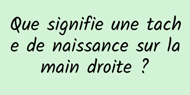 Que signifie une tache de naissance sur la main droite ? 