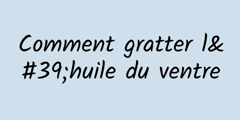 Comment gratter l'huile du ventre