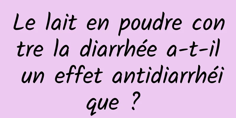 Le lait en poudre contre la diarrhée a-t-il un effet antidiarrhéique ? 