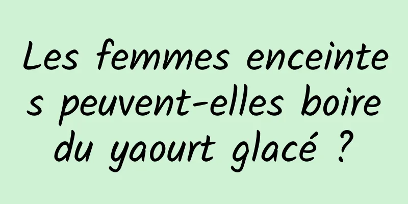 Les femmes enceintes peuvent-elles boire du yaourt glacé ? 