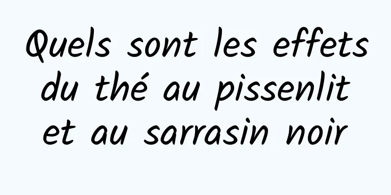 Quels sont les effets du thé au pissenlit et au sarrasin noir