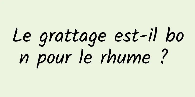 Le grattage est-il bon pour le rhume ? 