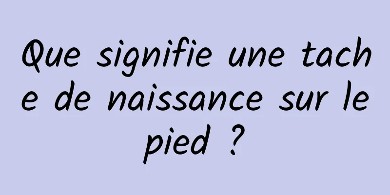 Que signifie une tache de naissance sur le pied ? 