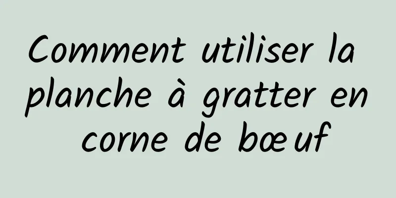 Comment utiliser la planche à gratter en corne de bœuf