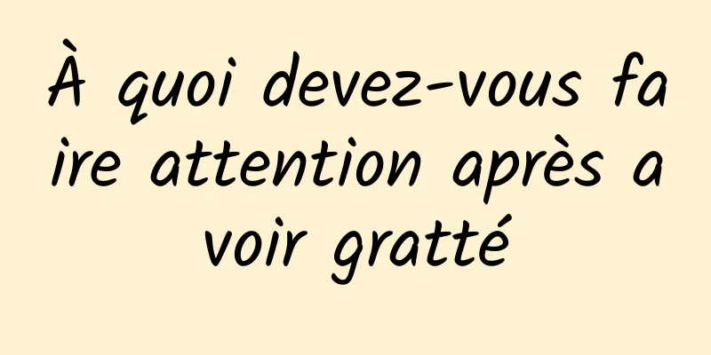 À quoi devez-vous faire attention après avoir gratté