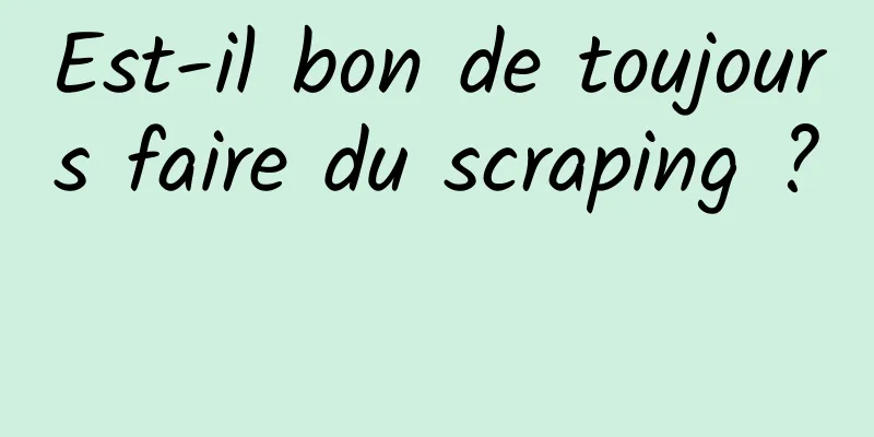 Est-il bon de toujours faire du scraping ? 