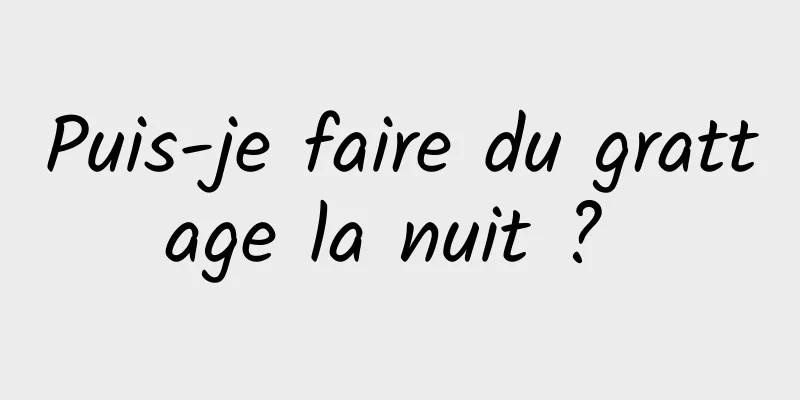 Puis-je faire du grattage la nuit ? 