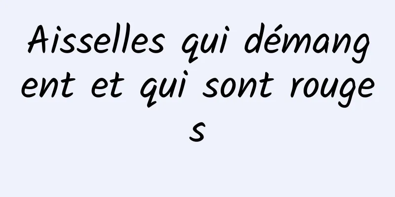 Aisselles qui démangent et qui sont rouges