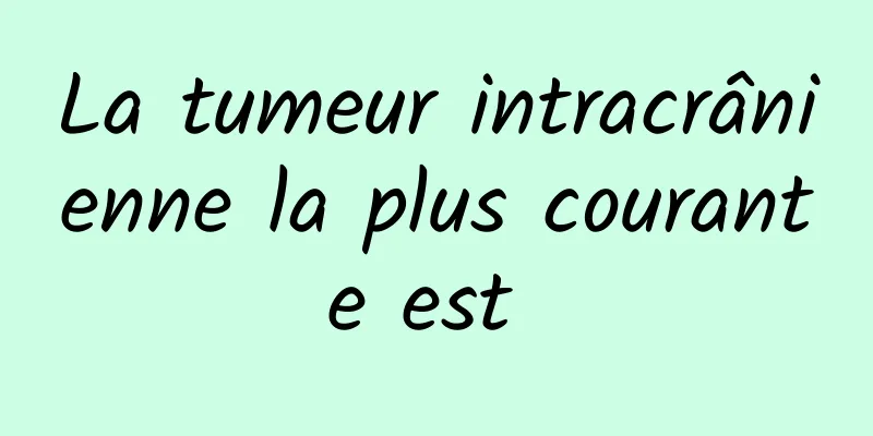 La tumeur intracrânienne la plus courante est 