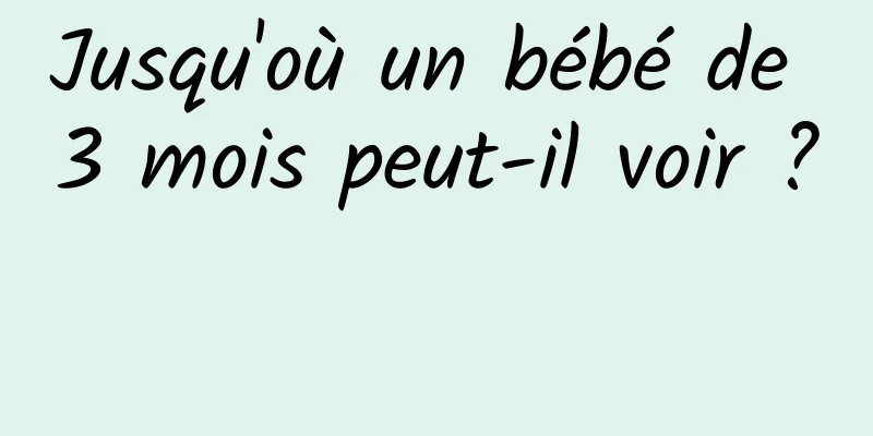 Jusqu'où un bébé de 3 mois peut-il voir ? 