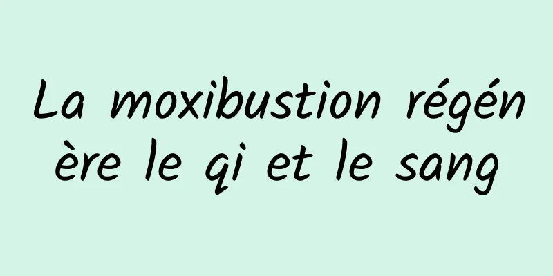 La moxibustion régénère le qi et le sang