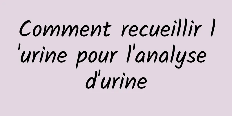 Comment recueillir l'urine pour l'analyse d'urine