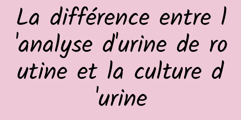 La différence entre l'analyse d'urine de routine et la culture d'urine