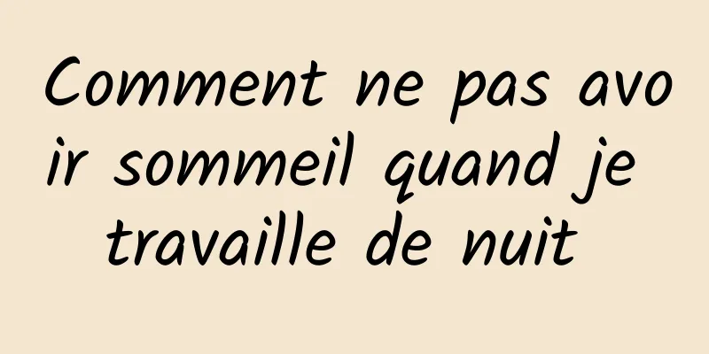 Comment ne pas avoir sommeil quand je travaille de nuit 