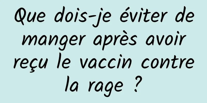Que dois-je éviter de manger après avoir reçu le vaccin contre la rage ? 