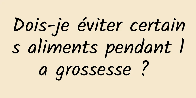 Dois-je éviter certains aliments pendant la grossesse ? 