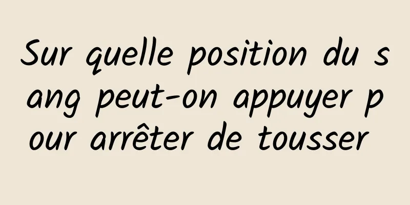Sur quelle position du sang peut-on appuyer pour arrêter de tousser 