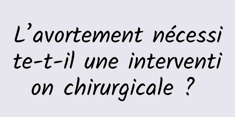 L’avortement nécessite-t-il une intervention chirurgicale ? 
