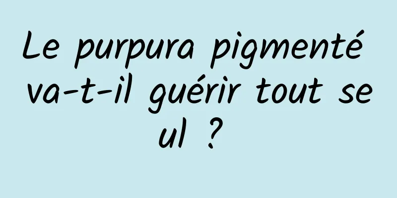 Le purpura pigmenté va-t-il guérir tout seul ? 
