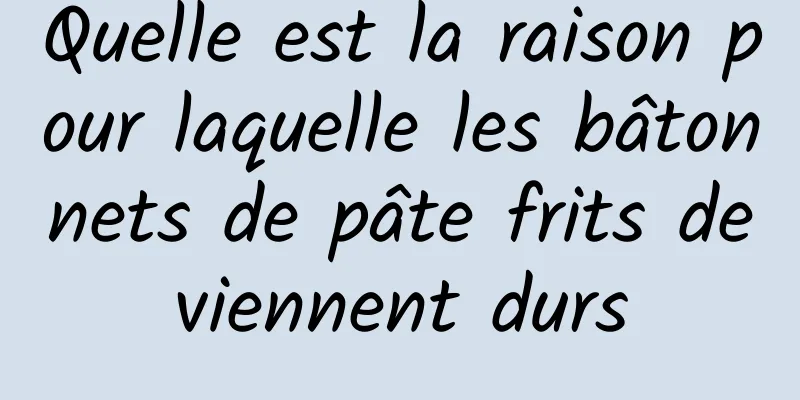Quelle est la raison pour laquelle les bâtonnets de pâte frits deviennent durs