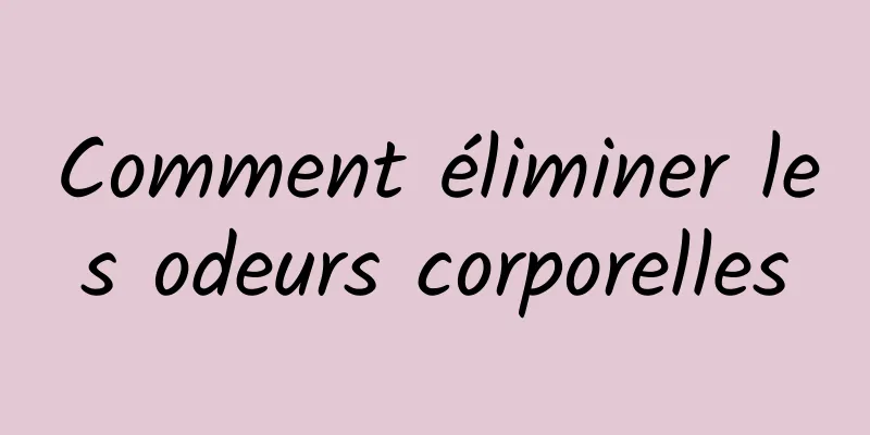Comment éliminer les odeurs corporelles