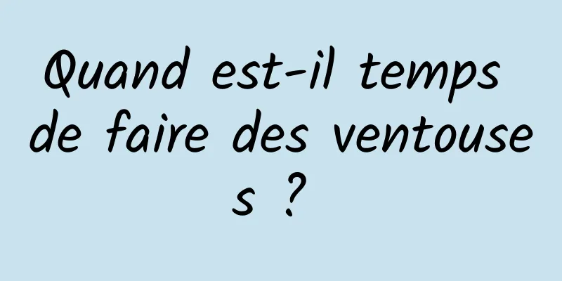 Quand est-il temps de faire des ventouses ? 