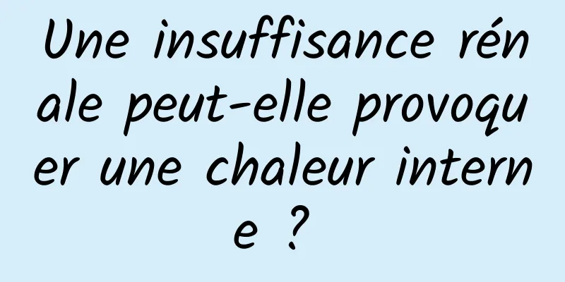 Une insuffisance rénale peut-elle provoquer une chaleur interne ? 