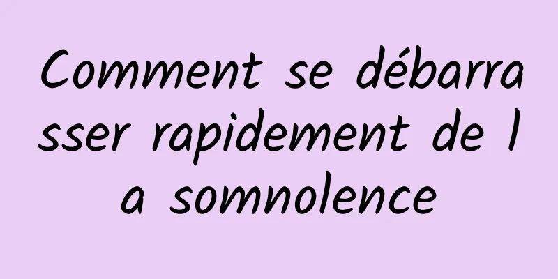 Comment se débarrasser rapidement de la somnolence