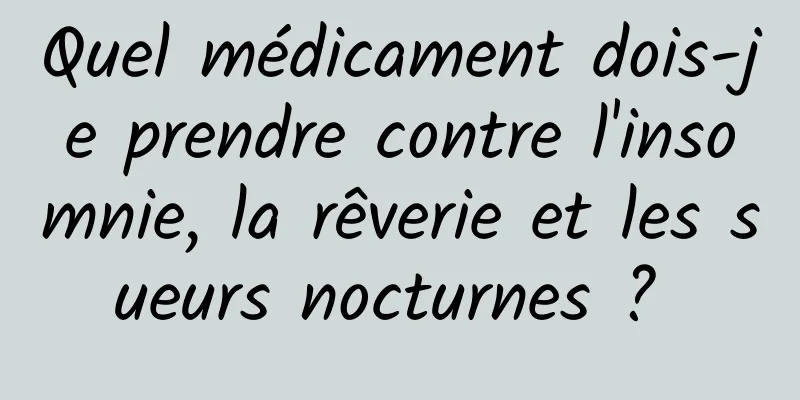 Quel médicament dois-je prendre contre l'insomnie, la rêverie et les sueurs nocturnes ? 