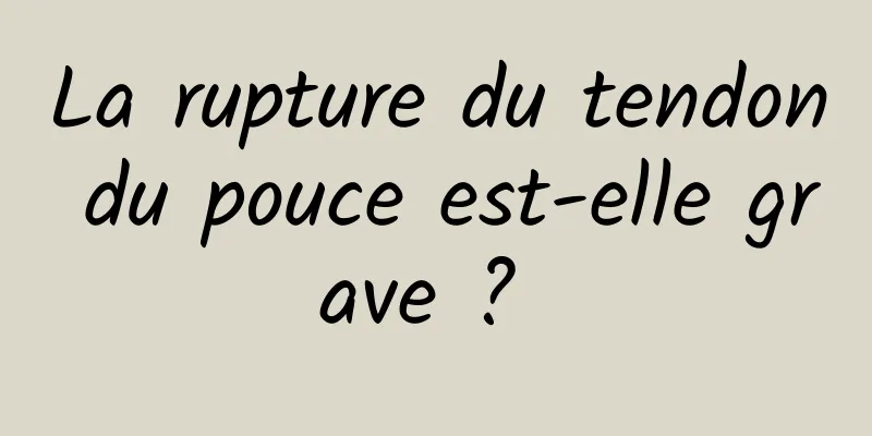 La rupture du tendon du pouce est-elle grave ? 