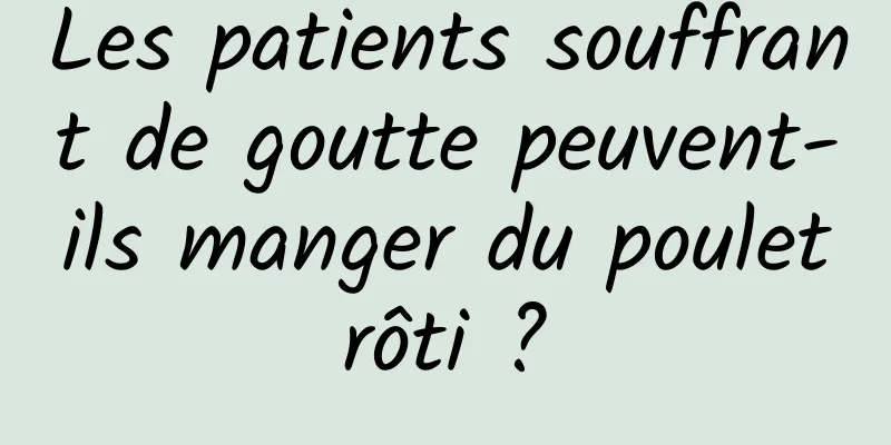 Les patients souffrant de goutte peuvent-ils manger du poulet rôti ? 