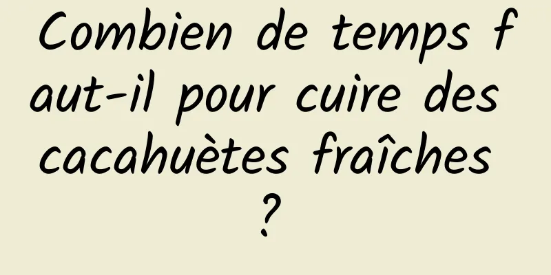 Combien de temps faut-il pour cuire des cacahuètes fraîches ? 