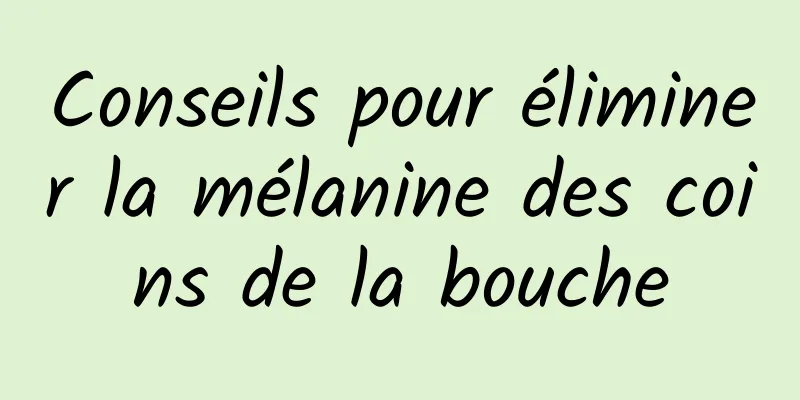 Conseils pour éliminer la mélanine des coins de la bouche