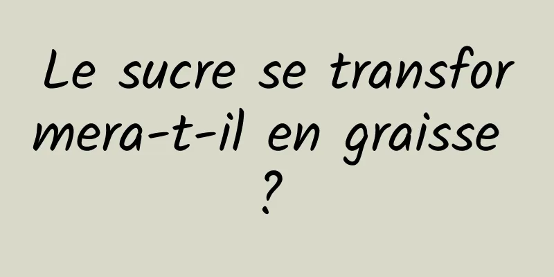Le sucre se transformera-t-il en graisse ? 