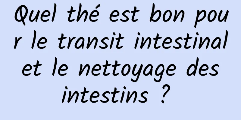 Quel thé est bon pour le transit intestinal et le nettoyage des intestins ? 