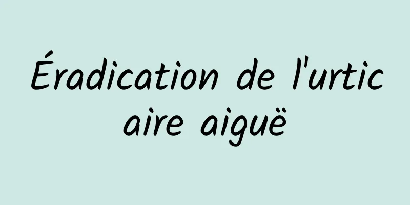 Éradication de l'urticaire aiguë