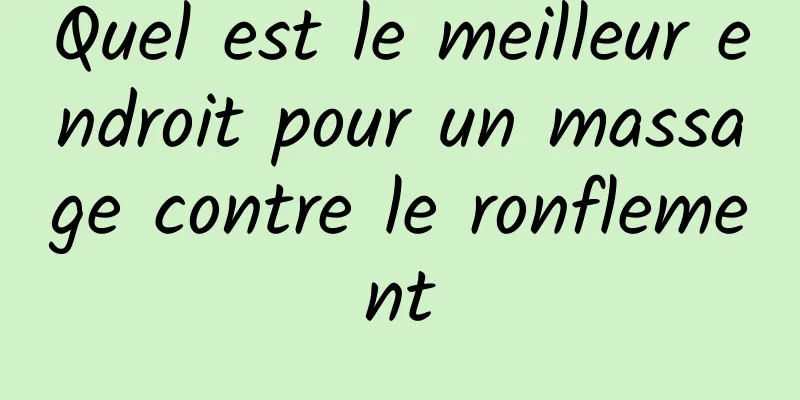 Quel est le meilleur endroit pour un massage contre le ronflement