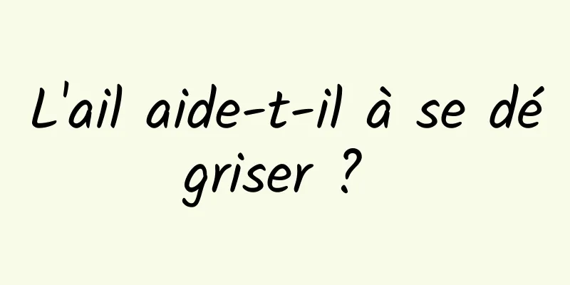 L'ail aide-t-il à se dégriser ? 