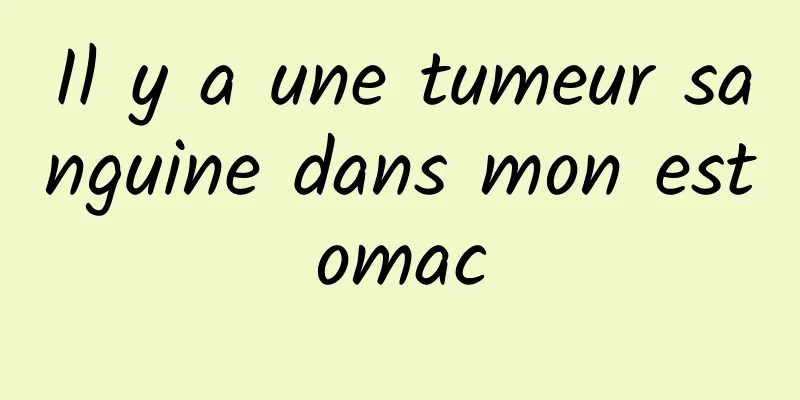 Il y a une tumeur sanguine dans mon estomac