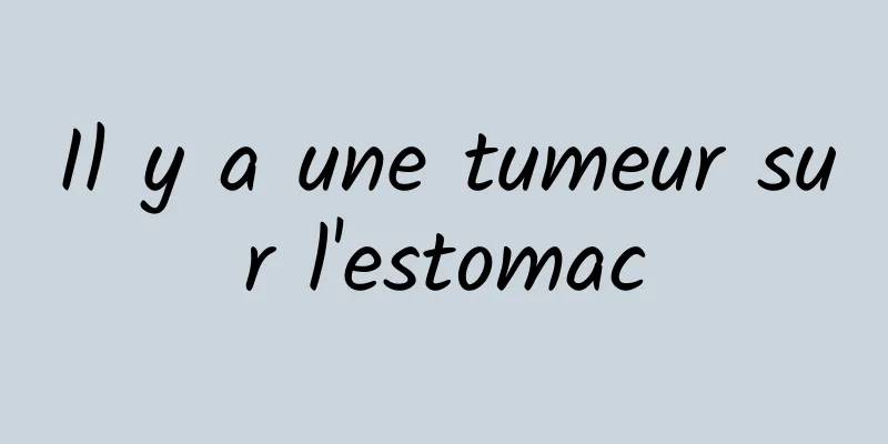 Il y a une tumeur sur l'estomac