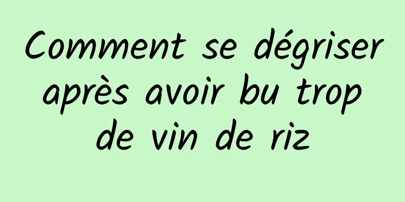 Comment se dégriser après avoir bu trop de vin de riz