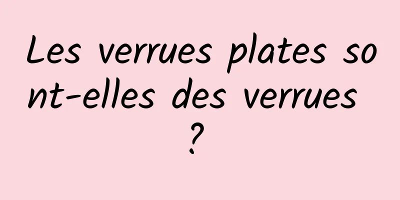Les verrues plates sont-elles des verrues ? 
