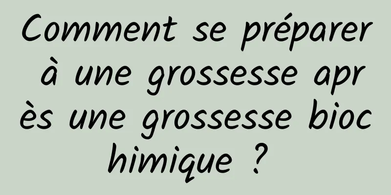 Comment se préparer à une grossesse après une grossesse biochimique ? 