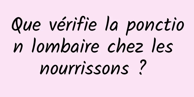 Que vérifie la ponction lombaire chez les nourrissons ? 